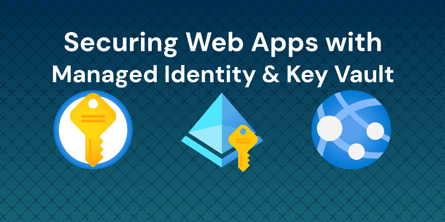 Securing Azure Web Apps with Managed Identity and Key Vault