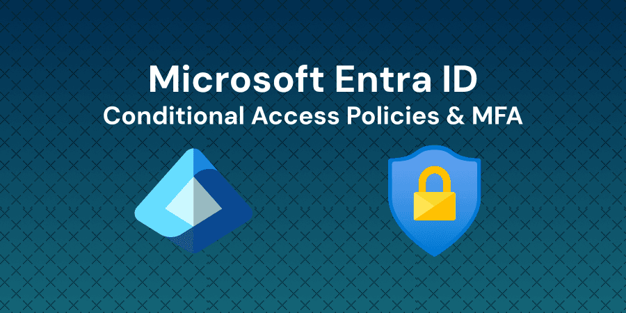 Configure Conditional Access Policies and MFA in Microsoft Entra ID